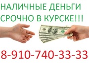 СРОЧНО НУЖНЫ ДЕНЬГИ ? ЗВОНИ ! ! ! 8-910-740-33-33 В КУРСКЕ! ! !