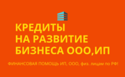 Кредиты на развитие бизнеса по РФ! Финанс. помощь ООО, ИП,  физ.лицам РФ