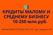 Кредиты малому и среднему Бизнесу. Финанс.помощь ООО,  ИП,  физ.лицам РФ