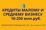Кредиты малому и среднему бизнесу по РФ! Финансовая помощь ООО,  ИП,  гражданам РФ