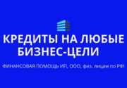 Кредиты на любые бизнес-цели по РФ! Финанс. помощь ООО, ИП, гражданам РФ
