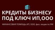 Кредиты бизнесу под ключ по РФ! Финанс. помощь ООО,  ИП,  гражданам РФ