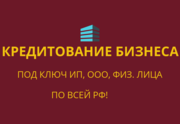 Кредитование бизнеса и граждан под ключ! Работаем по всей РФ!